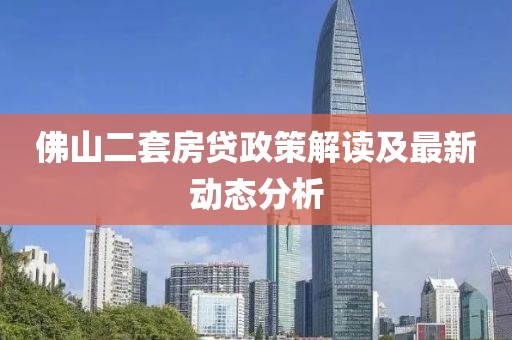 佛山二套房貸政策解讀及最新動(dòng)態(tài)分析