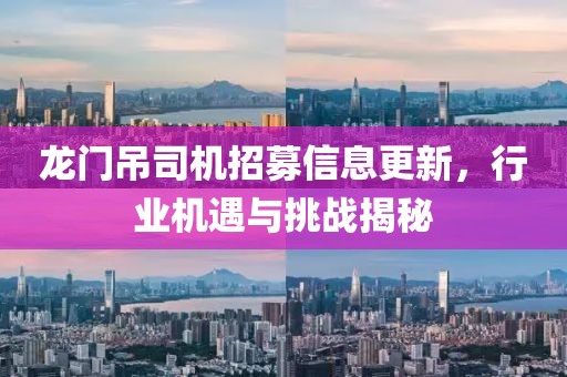 龍門吊司機(jī)招募信息更新，行業(yè)機(jī)遇與挑戰(zhàn)揭秘