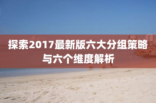 探索2017最新版六大分組策略與六個維度解析