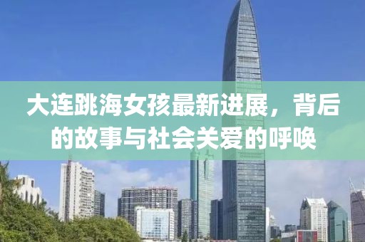 大連跳海女孩最新進(jìn)展，背后的故事與社會關(guān)愛的呼喚