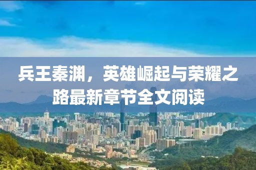 兵王秦淵，英雄崛起與榮耀之路最新章節(jié)全文閱讀