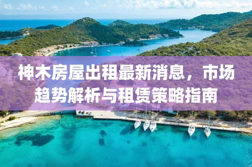 神木房屋出租最新消息，市場趨勢解析與租賃策略指南