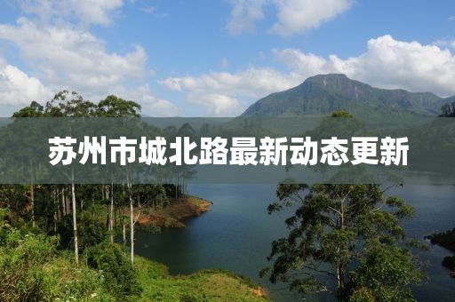 蘇州市城北路最新動態(tài)更新