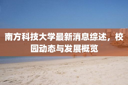 南方科技大學(xué)最新消息綜述，校園動(dòng)態(tài)與發(fā)展概覽