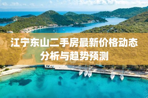 江寧東山二手房最新價(jià)格動(dòng)態(tài)分析與趨勢(shì)預(yù)測(cè)