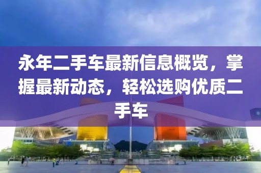 永年二手車最新信息概覽，掌握最新動態(tài)，輕松選購優(yōu)質(zhì)二手車