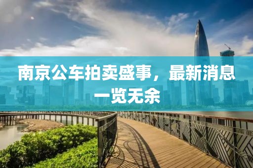 南京公車拍賣盛事，最新消息一覽無余