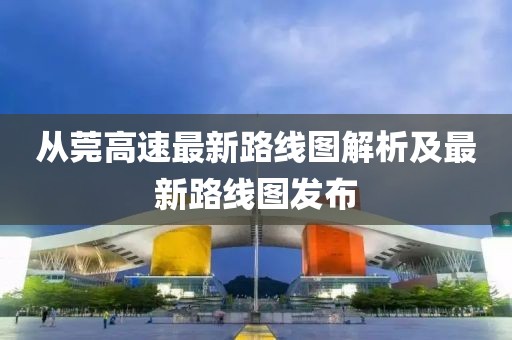 從莞高速最新路線圖解析及最新路線圖發(fā)布