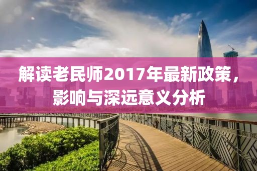 解讀老民師2017年最新政策，影響與深遠(yuǎn)意義分析