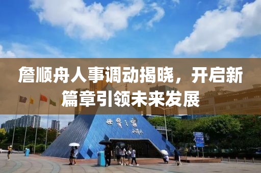 詹順舟人事調(diào)動揭曉，開啟新篇章引領(lǐng)未來發(fā)展