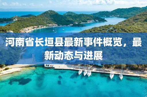 河南省長垣縣最新事件概覽，最新動態(tài)與進展