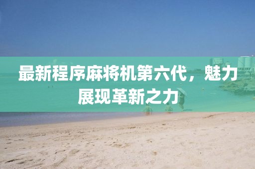 最新程序麻將機(jī)第六代，魅力展現(xiàn)革新之力