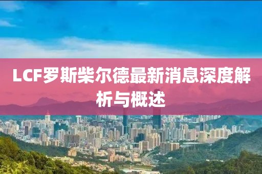 LCF羅斯柴爾德最新消息深度解析與概述