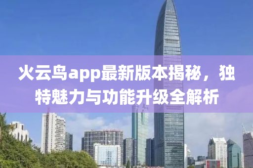 火云鳥app最新版本揭秘，獨(dú)特魅力與功能升級(jí)全解析