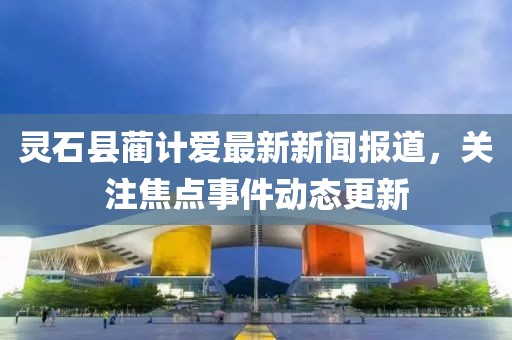 靈石縣藺計愛最新新聞報道，關(guān)注焦點事件動態(tài)更新