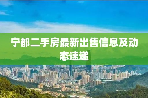 寧都二手房最新出售信息及動(dòng)態(tài)速遞