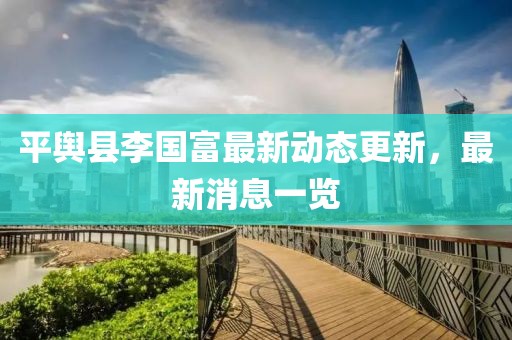 平輿縣李國富最新動態(tài)更新，最新消息一覽