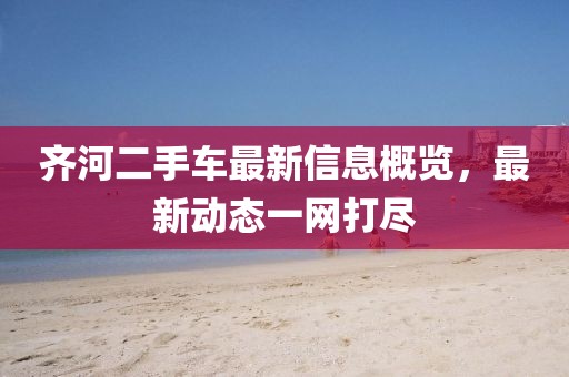 齊河二手車最新信息概覽，最新動(dòng)態(tài)一網(wǎng)打盡