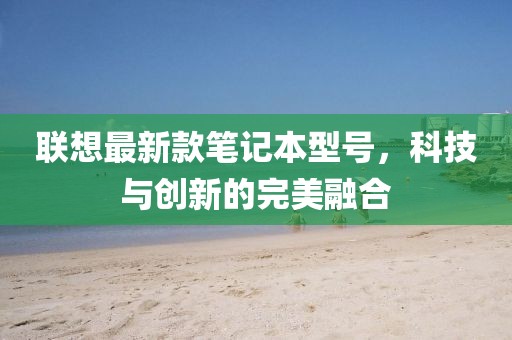 聯(lián)想最新款筆記本型號(hào)，科技與創(chuàng)新的完美融合