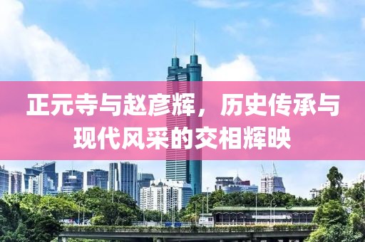 正元寺與趙彥輝，歷史傳承與現(xiàn)代風采的交相輝映