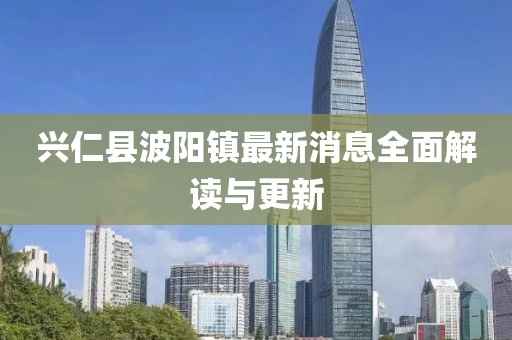 興仁縣波陽(yáng)鎮(zhèn)最新消息全面解讀與更新