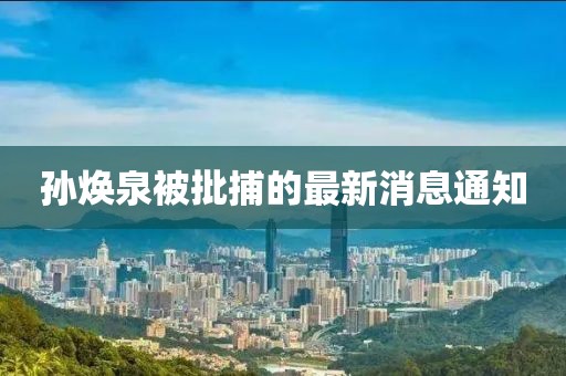 孫煥泉被批捕的最新消息通知