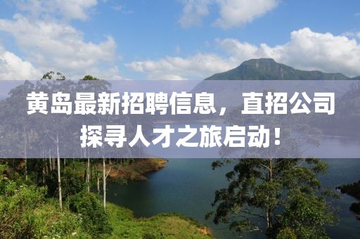 黃島最新招聘信息，直招公司探尋人才之旅啟動(dòng)！
