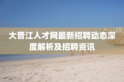大晉江人才網(wǎng)最新招聘動態(tài)深度解析及招聘資訊