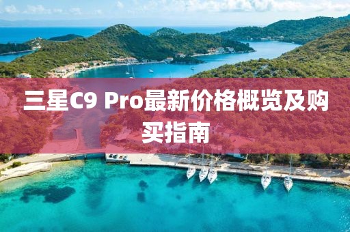 三星C9 Pro最新價(jià)格概覽及購(gòu)買(mǎi)指南