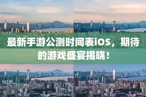 最新手游公測時(shí)間表iOS，期待的游戲盛宴揭曉！