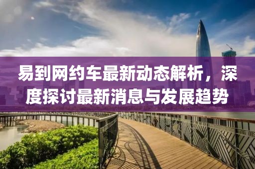 易到網(wǎng)約車最新動(dòng)態(tài)解析，深度探討最新消息與發(fā)展趨勢(shì)