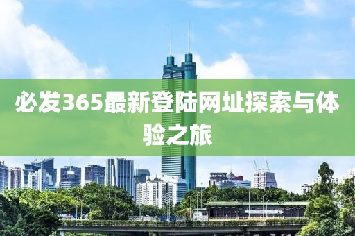 必發(fā)365最新登陸網(wǎng)址探索與體驗(yàn)之旅
