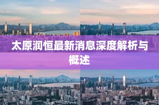 太原潤恒最新消息深度解析與概述