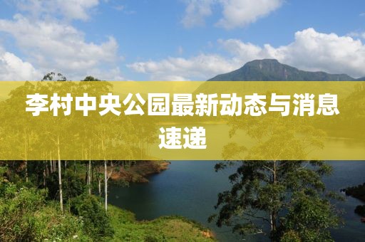 李村中央公園最新動(dòng)態(tài)與消息速遞
