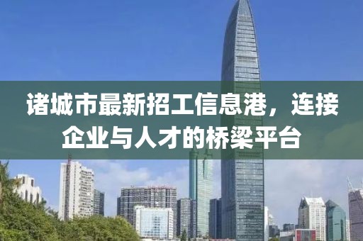 諸城市最新招工信息港，連接企業(yè)與人才的橋梁平臺