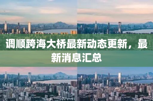 調(diào)順跨海大橋最新動(dòng)態(tài)更新，最新消息匯總