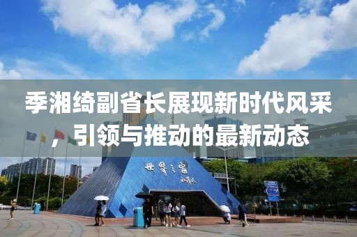 季湘綺副省長展現(xiàn)新時代風采，引領與推動的最新動態(tài)