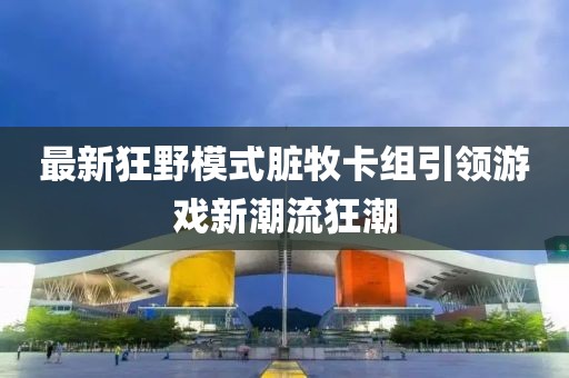 最新狂野模式臟牧卡組引領(lǐng)游戲新潮流狂潮