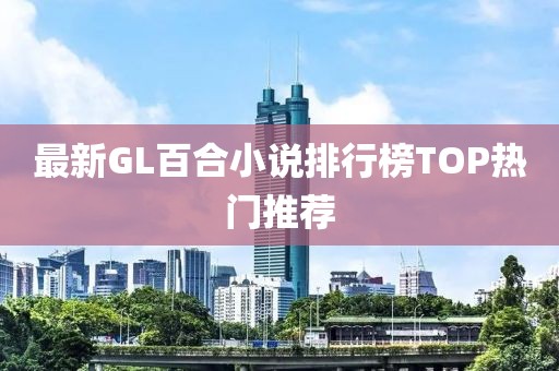 最新GL百合小說(shuō)排行榜TOP熱門推薦