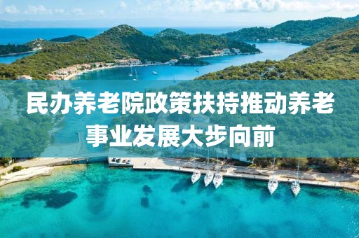 民辦養(yǎng)老院政策扶持推動養(yǎng)老事業(yè)發(fā)展大步向前