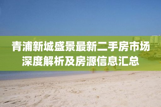 青浦新城盛景最新二手房市場深度解析及房源信息匯總