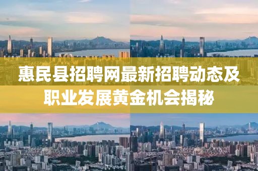惠民縣招聘網(wǎng)最新招聘動態(tài)及職業(yè)發(fā)展黃金機會揭秘