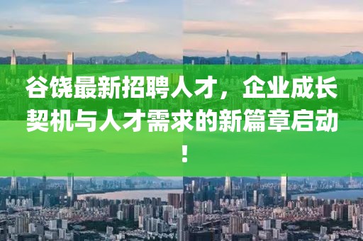 谷饒最新招聘人才，企業(yè)成長契機與人才需求的新篇章啟動！