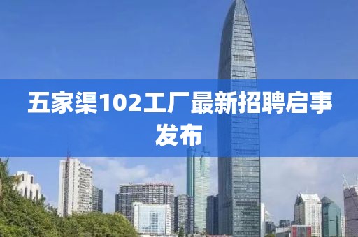 五家渠102工廠最新招聘啟事發(fā)布