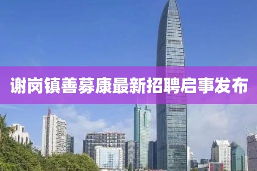 謝崗鎮(zhèn)善募康最新招聘啟事發(fā)布