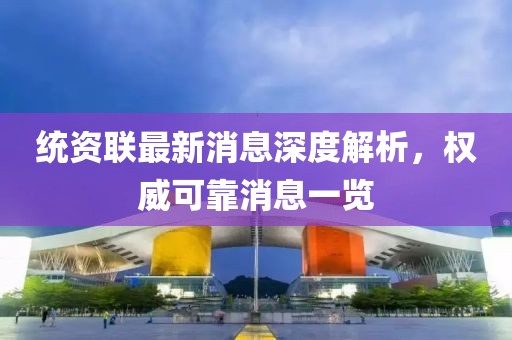 統(tǒng)資聯(lián)最新消息深度解析，權(quán)威可靠消息一覽