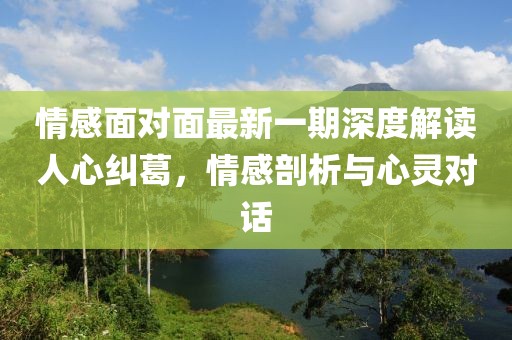 情感面對面最新一期深度解讀人心糾葛，情感剖析與心靈對話
