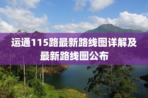 運(yùn)通115路最新路線圖詳解及最新路線圖公布