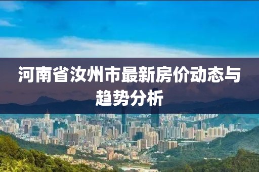 河南省汝州市最新房價(jià)動(dòng)態(tài)與趨勢(shì)分析