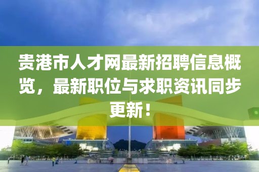 貴港市人才網最新招聘信息概覽，最新職位與求職資訊同步更新！